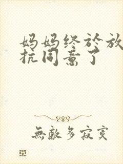 妈妈终于放弃抵抗同意了