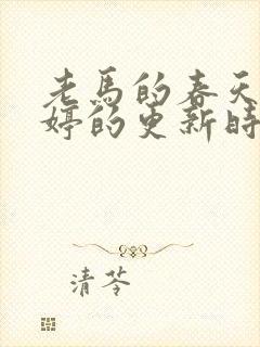 老马的春天顾晓婷的更新时间