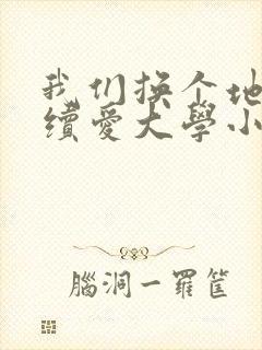 我们换个地方继续爱大学小说