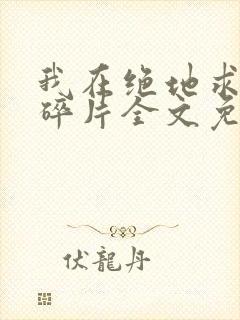 我在绝地求生捡碎片全文免费阅读