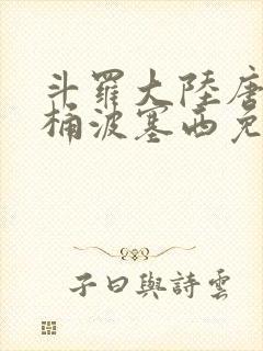 斗罗大陆唐三爆桶波塞西免费P站