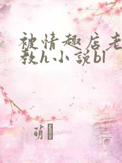 被情趣店老板调教h小说bl