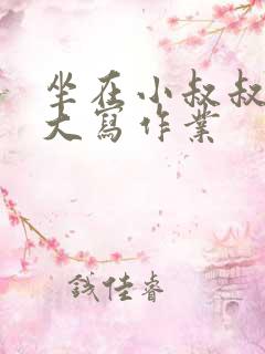 坐在小叔叔的巨大写作业