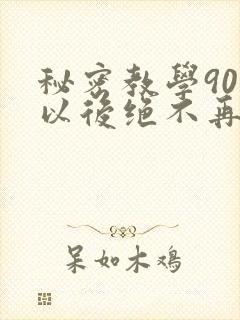 秘密教学90话以后绝不再压抑的歌