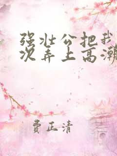 强壮公把我一次次弄上高潮