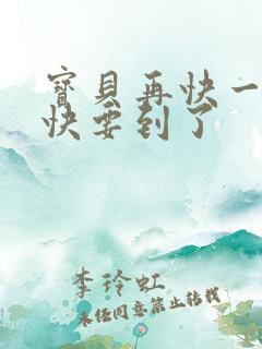 宝贝再快一点我快要到了