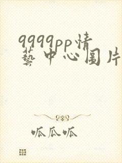 9999pp情艺中心图片