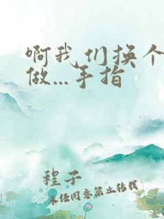 啊我们换个地方做...手指