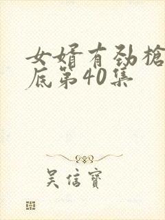 女婿有劲枪枪到底第40集