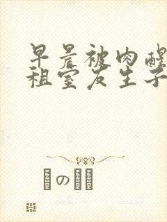 早晨被肉醒h合租室友生子