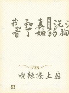 我和表妺洗澡我看了她的胸