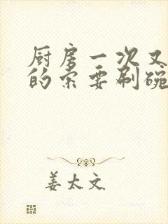 厨房一次又一次的索要刷碗小说