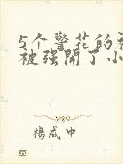 5个警花的初苞被强开了小说