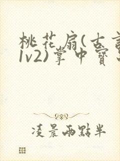 桃花扇(古言,1v2)掌中宝串串香