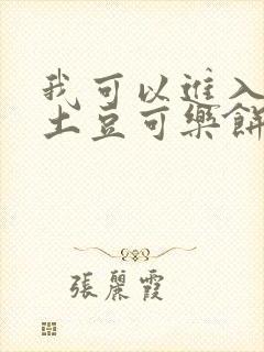 我可以进入你吗土豆可乐饼全文