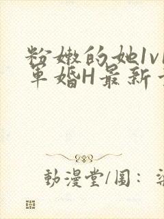 粉嫩的她1v1军婚H最新章节