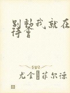 别动我就在里面待会