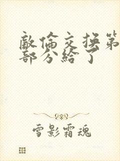 敌伦交换第11部分给了