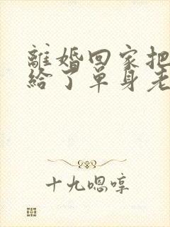 离婚回家把身体给了单身老爸