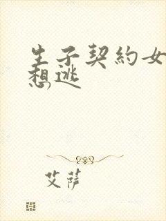 生子契约女人别想逃