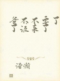 爸不不要了太满了流来了