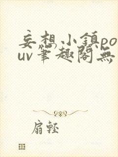 妄想小镇popuv笔趣阁无广告