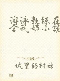 游泳教练在水里含我奶小说