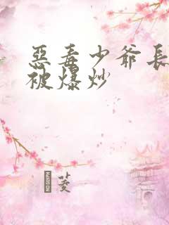 恶毒少爷长大后被爆炒