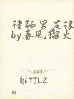 律师男友很难撩by春风榴火