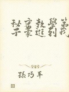 秘密教学第39子豪进到我的体内了