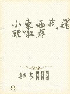 小东西我还没动就喊疼