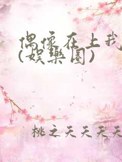 偶像在上我在下(娱乐圈)