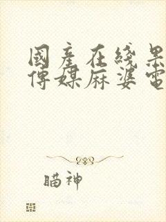 国产在线果冻豆传媒麻婆电影