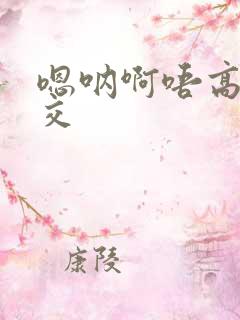 嗯呐啊唔高H兽交