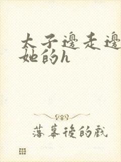 太子边走边挺进她的h