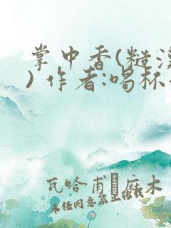 掌中香(糙汉 ) 作者:喝杯奶茶