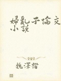 妇乱子伦交野战小说