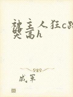 被主人狂c躁到哭高h