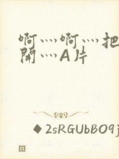 啊灬啊灬把腿张开灬A片