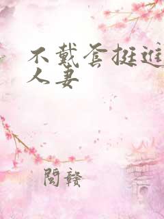 不戴套挺进朋友人妻