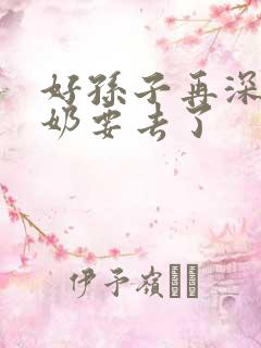 好孙子再深点奶奶要去了