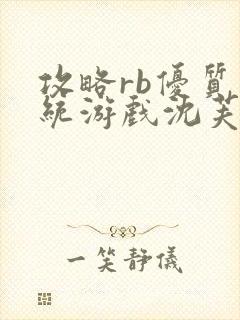 攻略rb优质系统游戏沈芙原文