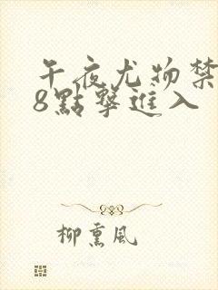 午夜尤物禁止18点击进入