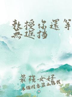 教授你还等什么无遮挡