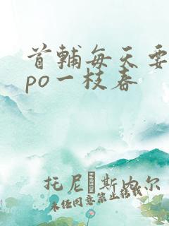 首辅每天要不够po一枝春