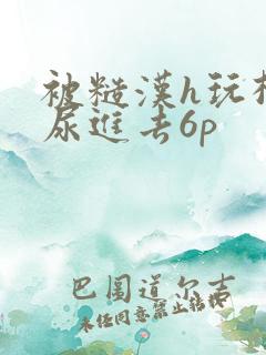 被糙汉h玩松了尿进去6p