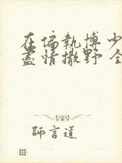 在偏执博少身边尽情撒野 全文免费阅读