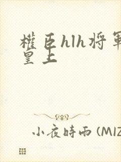 权臣hlh将军皇上