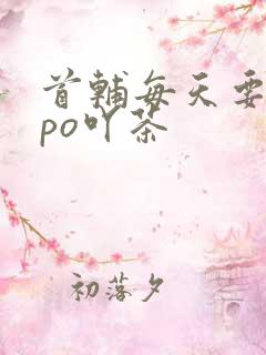 首辅每天要不够po吖茶