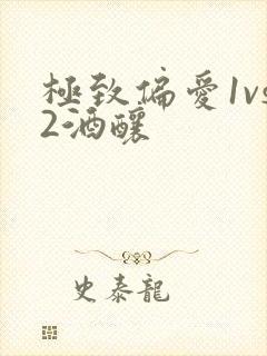 极致偏爱1vs2酒酿